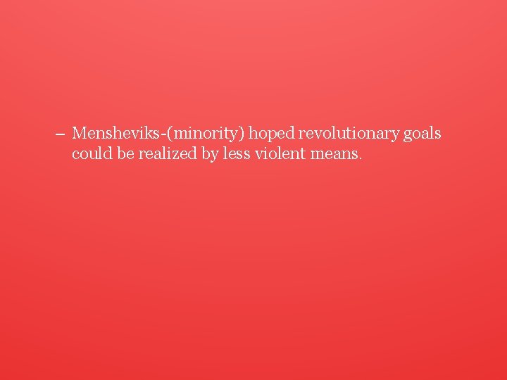 – Mensheviks-(minority) hoped revolutionary goals could be realized by less violent means. 