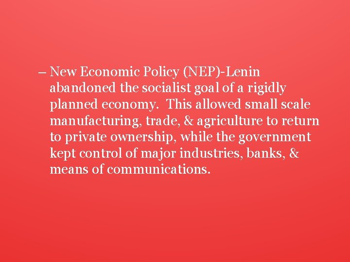 – New Economic Policy (NEP)-Lenin abandoned the socialist goal of a rigidly planned economy.