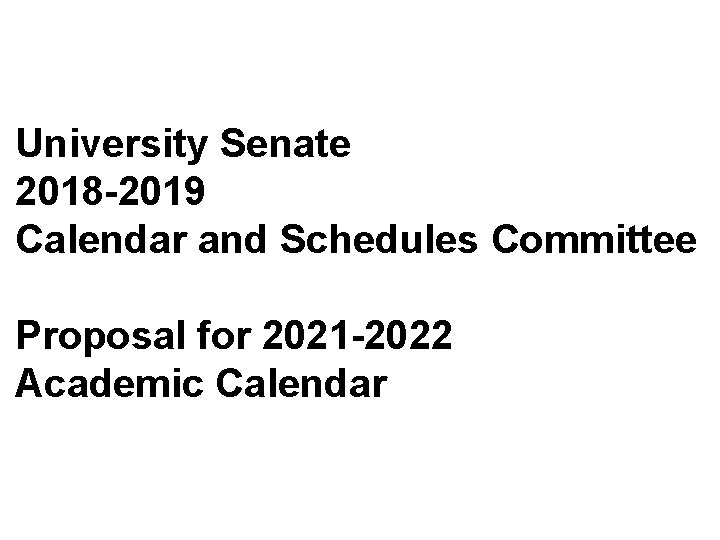 University Senate 2018 -2019 Calendar and Schedules Committee Proposal for 2021 -2022 Academic Calendar