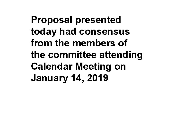 Proposal presented today had consensus from the members of the committee attending Calendar Meeting