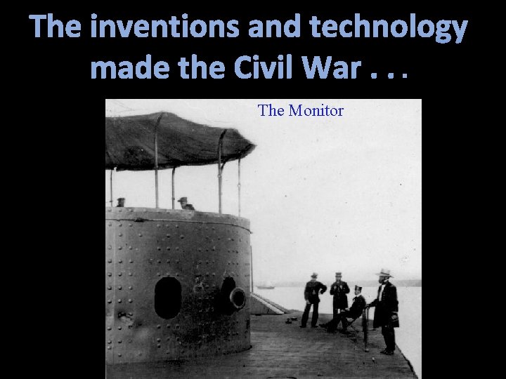 The inventions and technology made the Civil War. . . The Monitor 