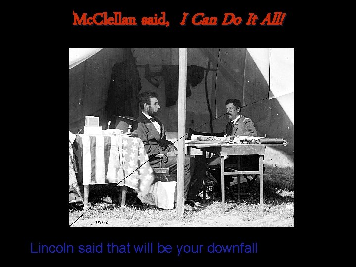 Mc. Clellan said, I Can Do It All! Lincoln said that will be your