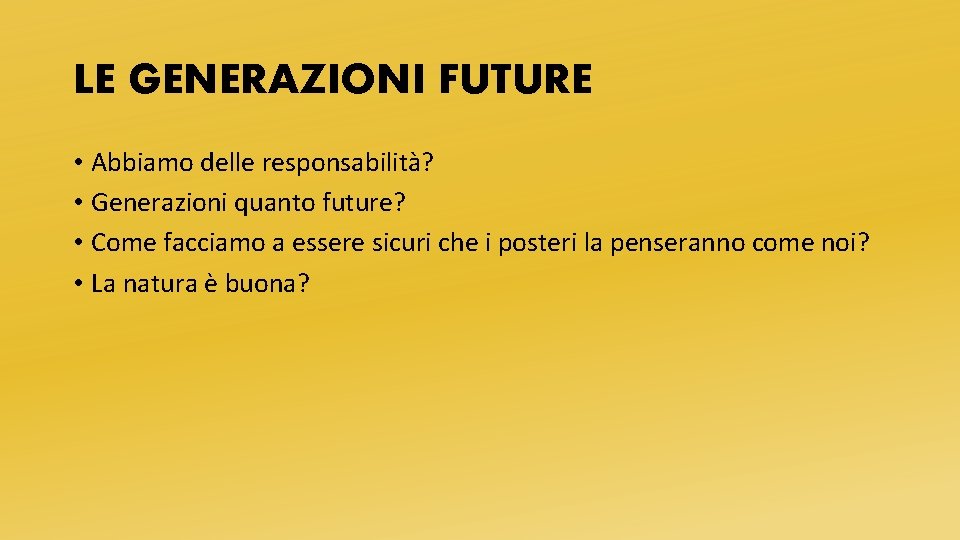 LE GENERAZIONI FUTURE • Abbiamo delle responsabilità? • Generazioni quanto future? • Come facciamo