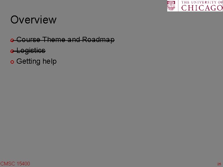 Overview Course Theme and Roadmap ¢ Logistics ¢ Getting help ¢ CMSC 15400 25