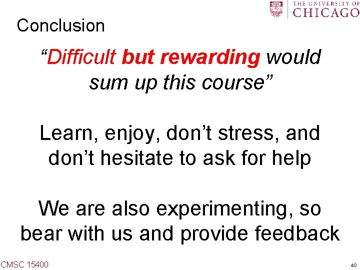 Conclusion “Difficult but rewarding would sum up this course” Learn, enjoy, don’t stress, and