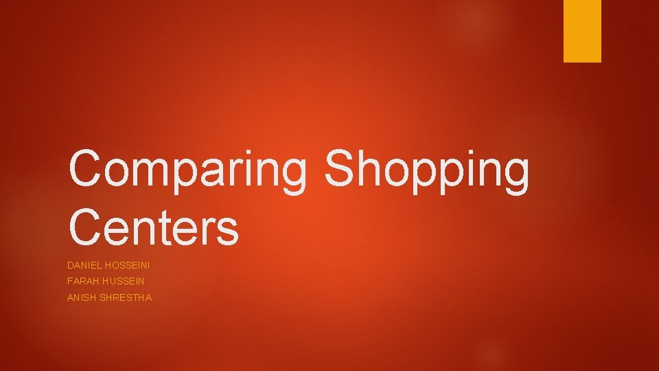 Comparing Shopping Centers DANIEL HOSSEINI FARAH HUSSEIN ANISH SHRESTHA 