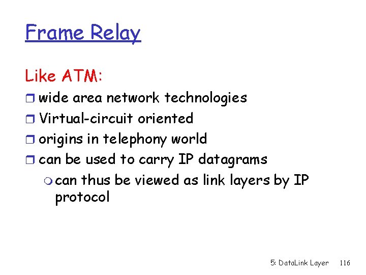 Frame Relay Like ATM: r wide area network technologies r Virtual-circuit oriented r origins