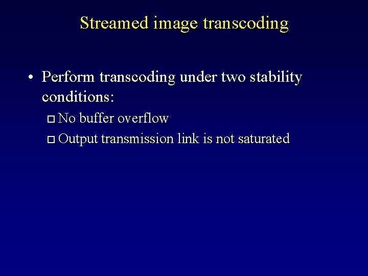 Streamed image transcoding • Perform transcoding under two stability conditions: No buffer overflow o