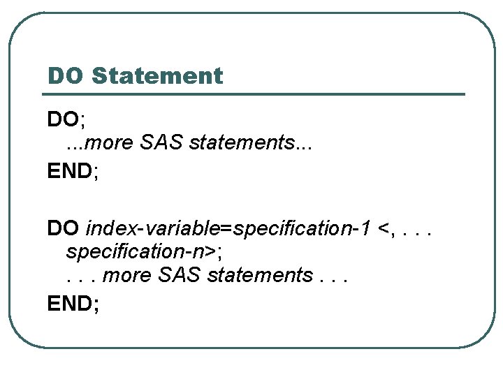 DO Statement DO; . . . more SAS statements. . . END; DO index-variable=specification-1