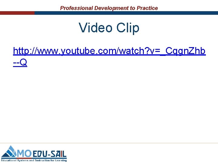 Professional Development to Practice Video Clip http: //www. youtube. com/watch? v=_Cqgn. Zhb --Q 