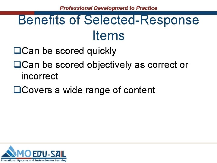 Professional Development to Practice Benefits of Selected-Response Items q. Can be scored quickly q.