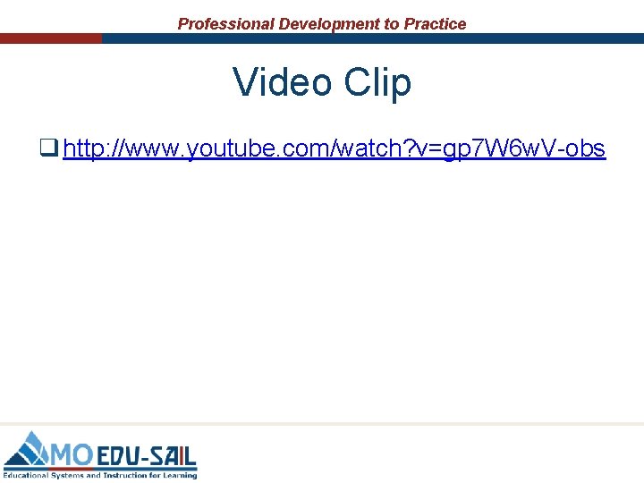 Professional Development to Practice Video Clip q http: //www. youtube. com/watch? v=gp 7 W