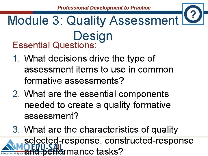 Professional Development to Practice Module 3: Quality Assessment Design Essential Questions: 1. What decisions