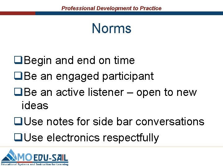 Professional Development to Practice Norms q. Begin and end on time q. Be an