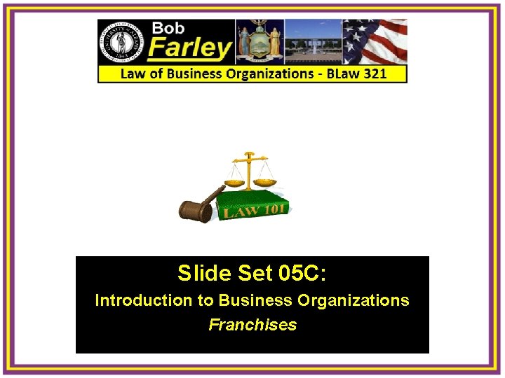 Slide Set 05 C: Introduction to Business Organizations Franchises 