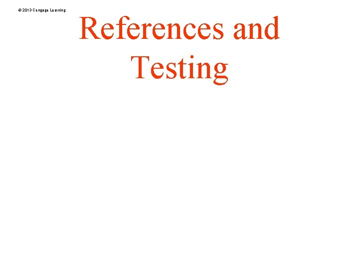 © 2013 Cengage Learning References and Testing 