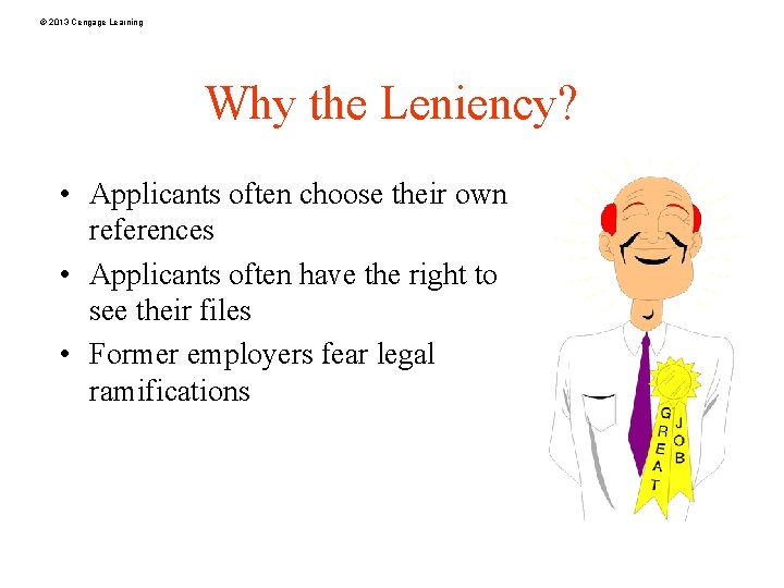 © 2013 Cengage Learning Why the Leniency? • Applicants often choose their own references