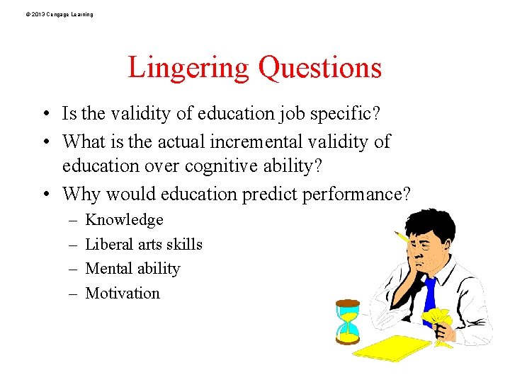 © 2013 Cengage Learning Lingering Questions • Is the validity of education job specific?