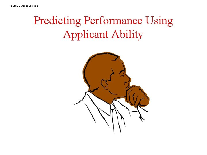 © 2013 Cengage Learning Predicting Performance Using Applicant Ability 