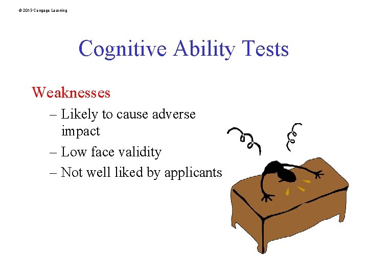 © 2013 Cengage Learning Cognitive Ability Tests Weaknesses – Likely to cause adverse impact