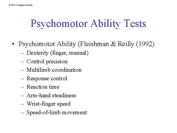 © 2013 Cengage Learning Psychomotor Ability Tests • Psychomotor Ability (Fleishman & Reilly (1992)
