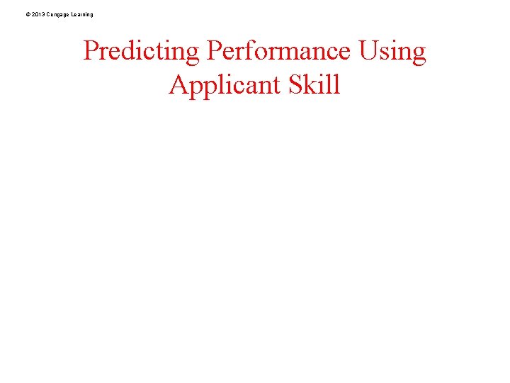 © 2013 Cengage Learning Predicting Performance Using Applicant Skill 