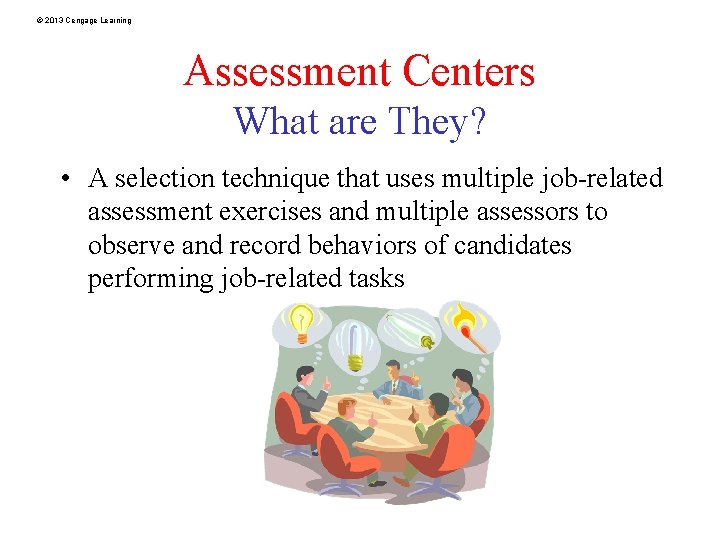 © 2013 Cengage Learning Assessment Centers What are They? • A selection technique that