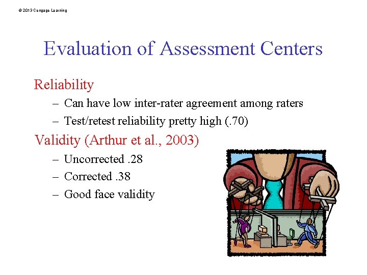 © 2013 Cengage Learning Evaluation of Assessment Centers Reliability – Can have low inter-rater