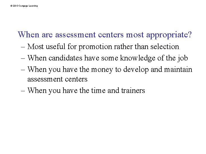 © 2013 Cengage Learning When are assessment centers most appropriate? – Most useful for