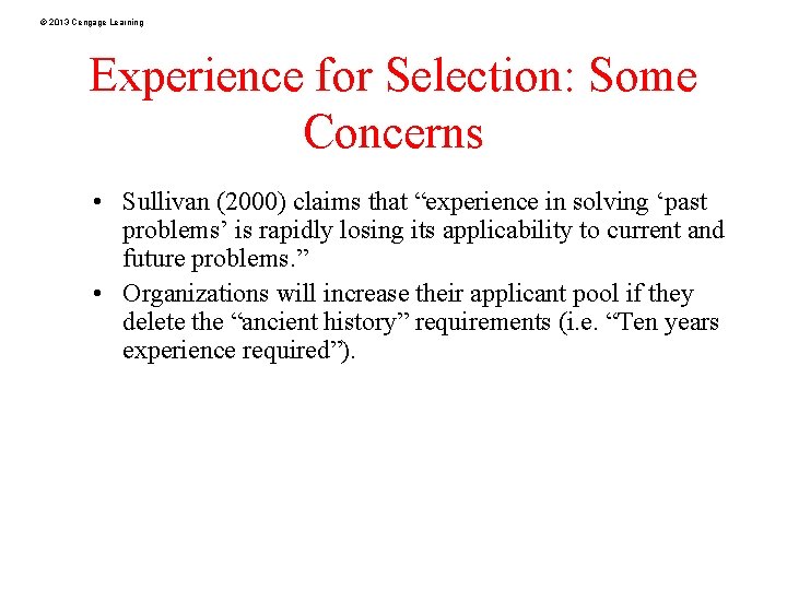 © 2013 Cengage Learning Experience for Selection: Some Concerns • Sullivan (2000) claims that