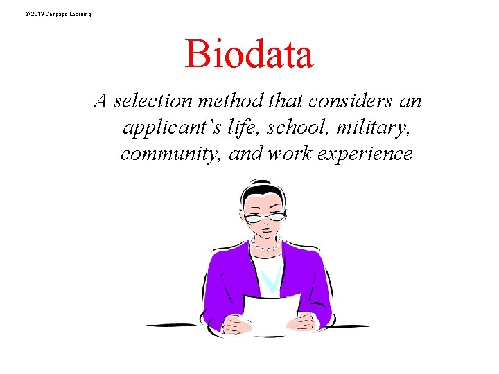 © 2013 Cengage Learning Biodata A selection method that considers an applicant’s life, school,