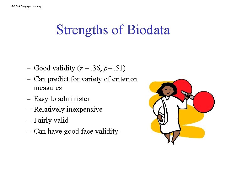 © 2013 Cengage Learning Strengths of Biodata – Good validity (r =. 36, ρ=.