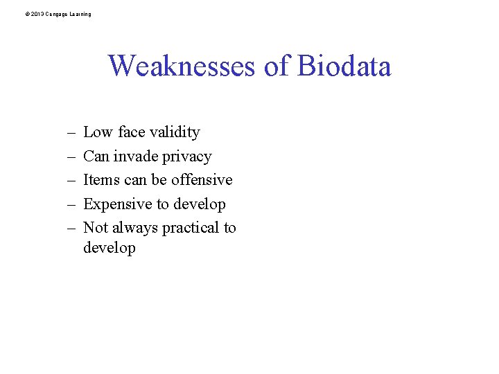 © 2013 Cengage Learning Weaknesses of Biodata – – – Low face validity Can