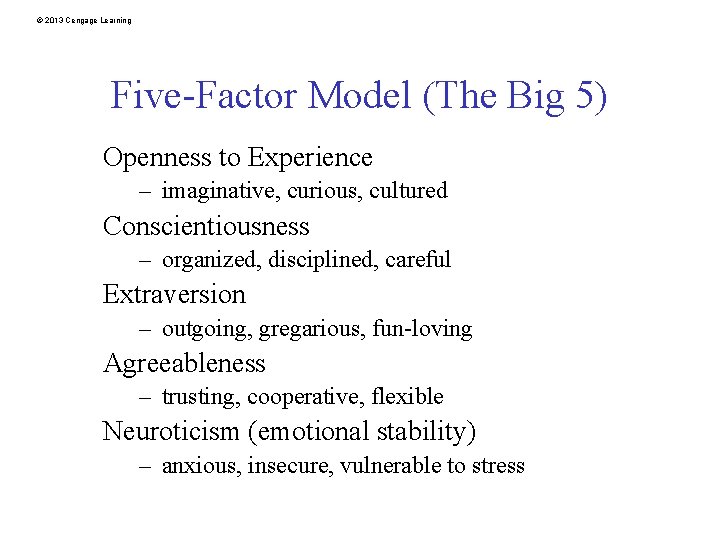 © 2013 Cengage Learning Five-Factor Model (The Big 5) Openness to Experience – imaginative,