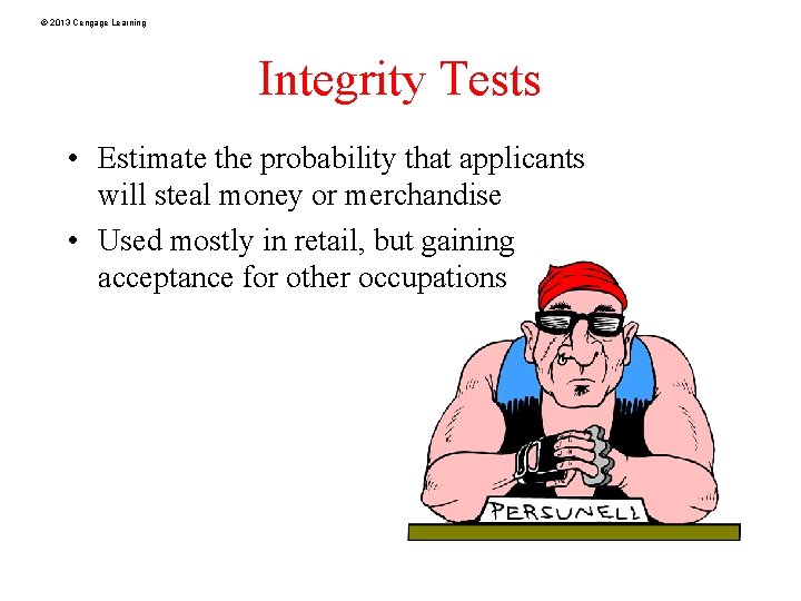 © 2013 Cengage Learning Integrity Tests • Estimate the probability that applicants will steal