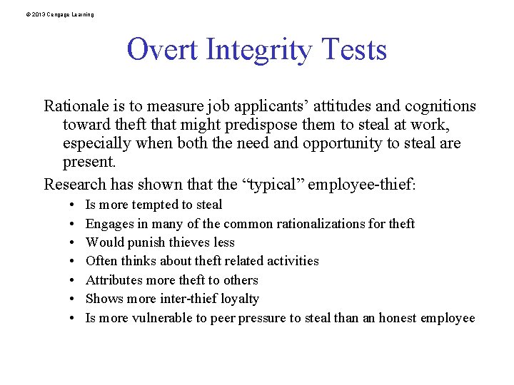 © 2013 Cengage Learning Overt Integrity Tests Rationale is to measure job applicants’ attitudes