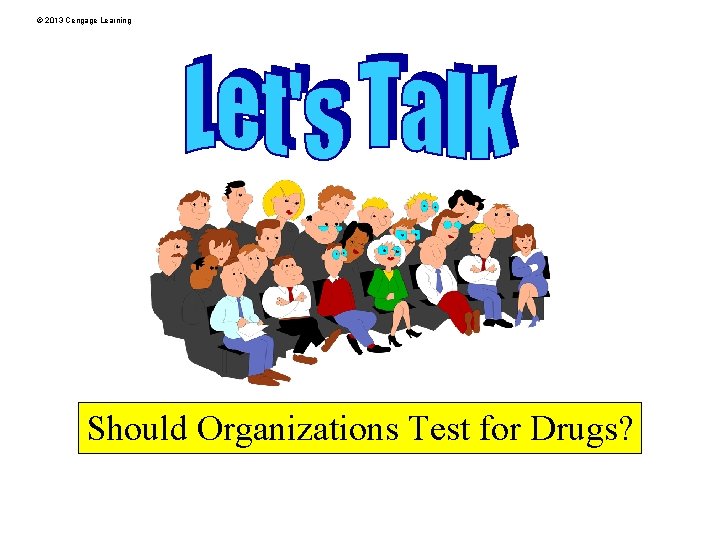 © 2013 Cengage Learning Should Organizations Test for Drugs? 