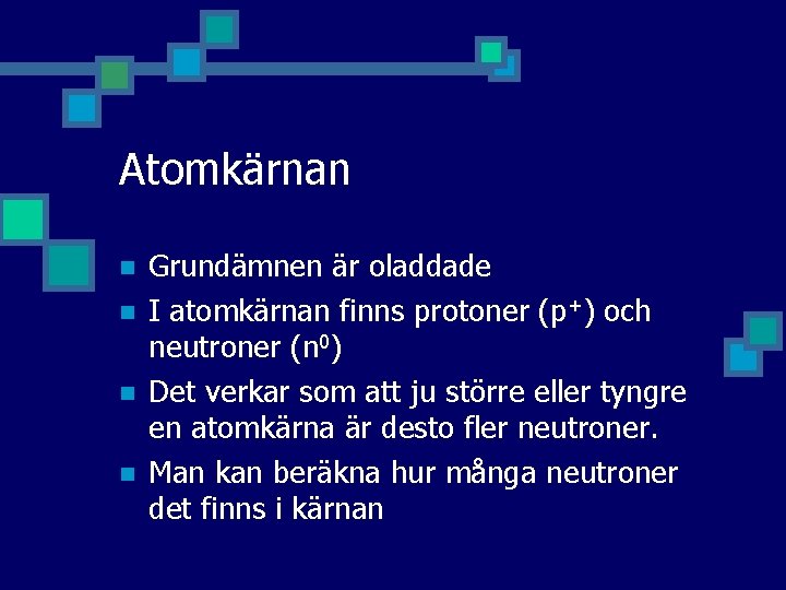 Atomkärnan n n Grundämnen är oladdade I atomkärnan finns protoner (p+) och neutroner (n