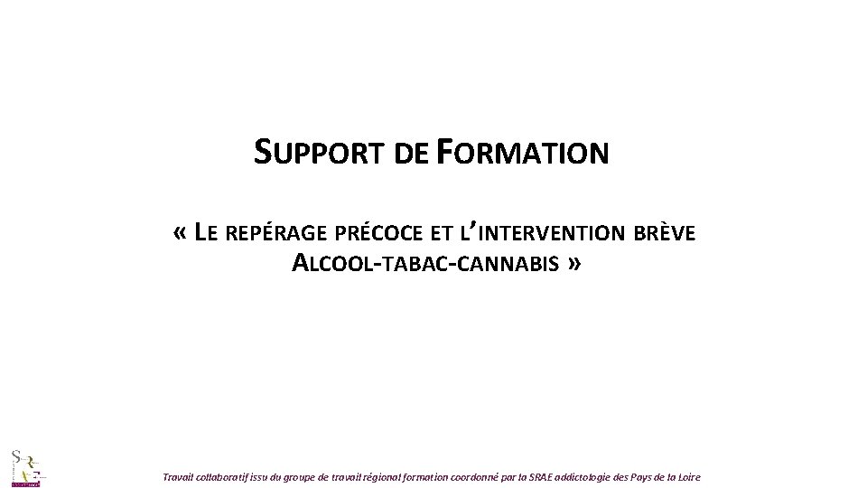SUPPORT DE FORMATION « LE REPÉRAGE PRÉCOCE ET L’INTERVENTION BRÈVE ALCOOL-TABAC-CANNABIS » Travail collaboratif