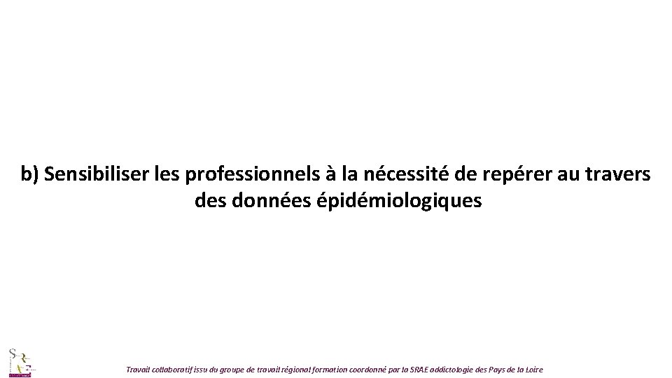 b) Sensibiliser les professionnels à la nécessité de repérer au travers des données épidémiologiques