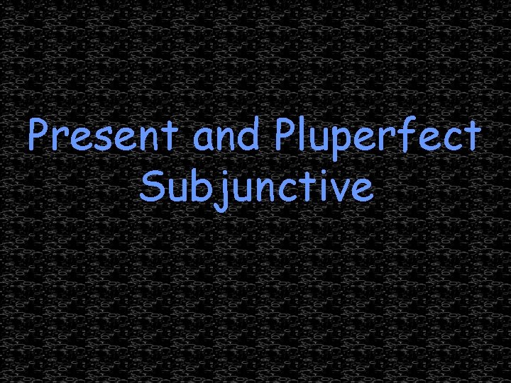 Present and Pluperfect Subjunctive 