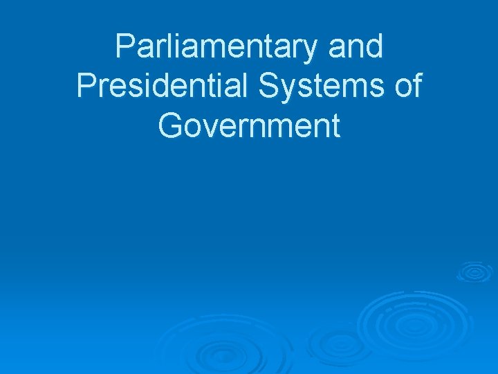 Parliamentary and Presidential Systems of Government 