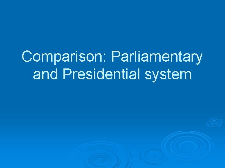 Comparison: Parliamentary and Presidential system 