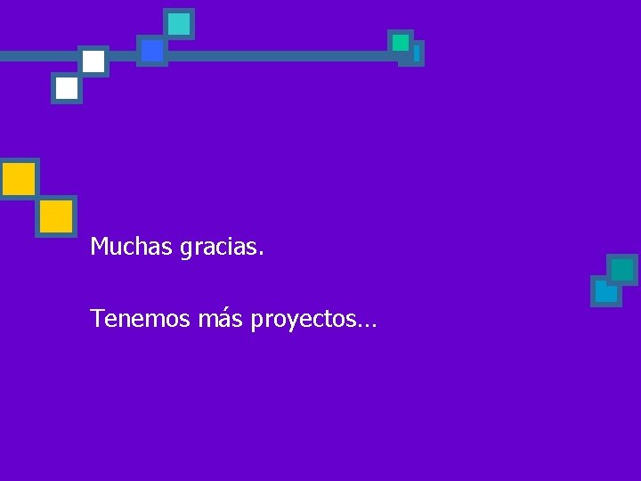 Muchas gracias. Tenemos más proyectos… 