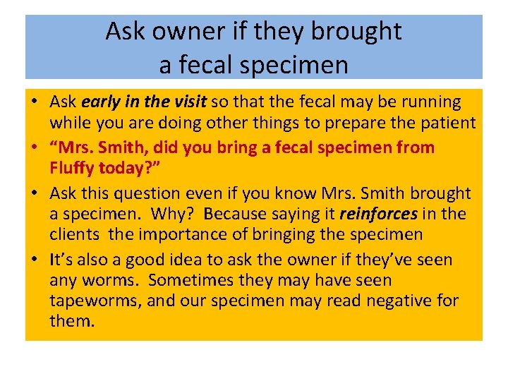 Ask owner if they brought a fecal specimen • Ask early in the visit