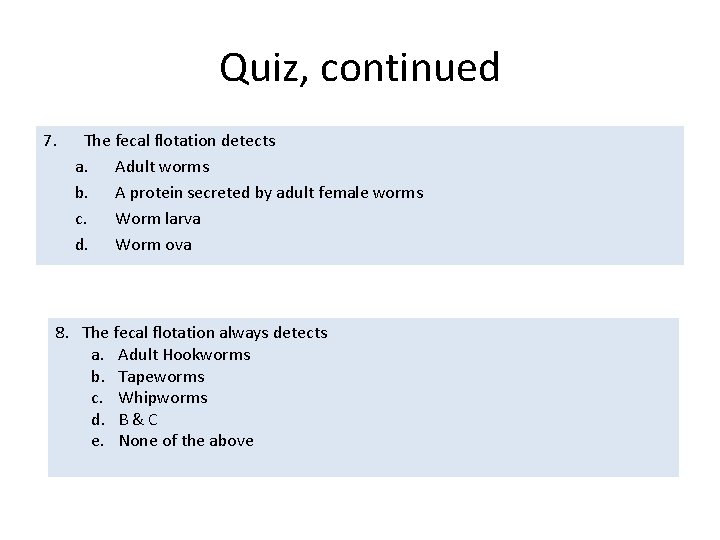 Quiz, continued 7. The fecal flotation detects a. Adult worms b. A protein secreted