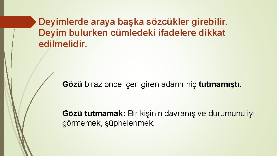 Deyimlerde araya başka sözcükler girebilir. Deyim bulurken cümledeki ifadelere dikkat edilmelidir. Gözü biraz önce