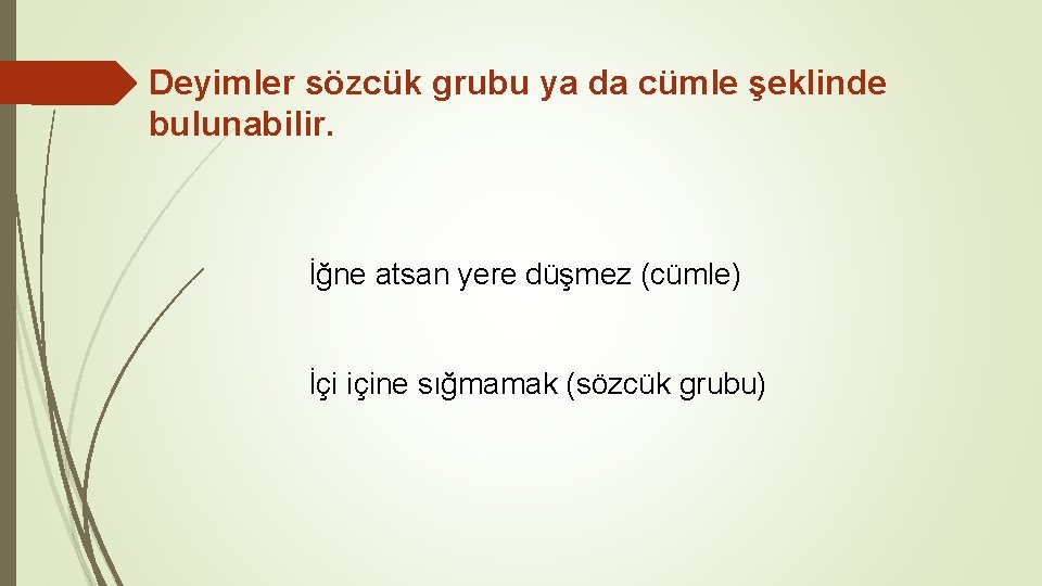 Deyimler sözcük grubu ya da cümle şeklinde bulunabilir. İğne atsan yere düşmez (cümle) İçi