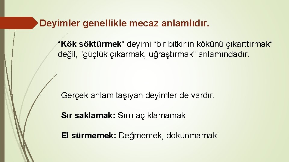 Deyimler genellikle mecaz anlamlıdır. “Kök söktürmek” deyimi “bir bitkinin kökünü çıkarttırmak” değil, “güçlük çıkarmak,