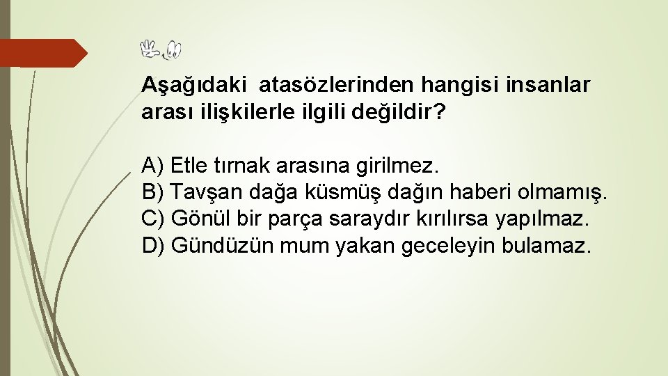 Aşağıdaki atasözlerinden hangisi insanlar arası ilişkilerle ilgili değildir? A) Etle tırnak arasına girilmez. B)